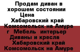 Продам диван в хорошем состоянии › Цена ­ 13 000 - Хабаровский край, Комсомольск-на-Амуре г. Мебель, интерьер » Диваны и кресла   . Хабаровский край,Комсомольск-на-Амуре г.